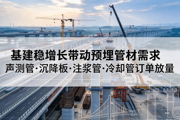 枣强基建稳增长带动预埋监测管材需求，声测管、沉降板、注浆管订单持续放量