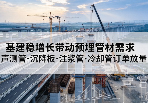 枣强基建稳增长带动预埋监测管材需求，声测管、沉降板、注浆管订单持续放量